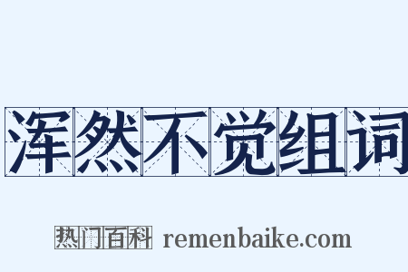 浑然不觉组词是什么意思的图片